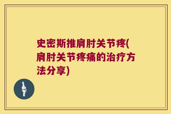 史密斯推肩肘关节疼(肩肘关节疼痛的治疗方法分享)
