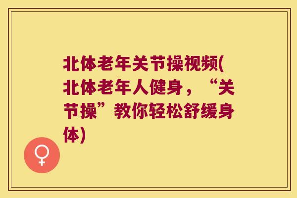 北体老年关节操视频(北体老年人健身,“关节操”教你轻松舒缓身体)