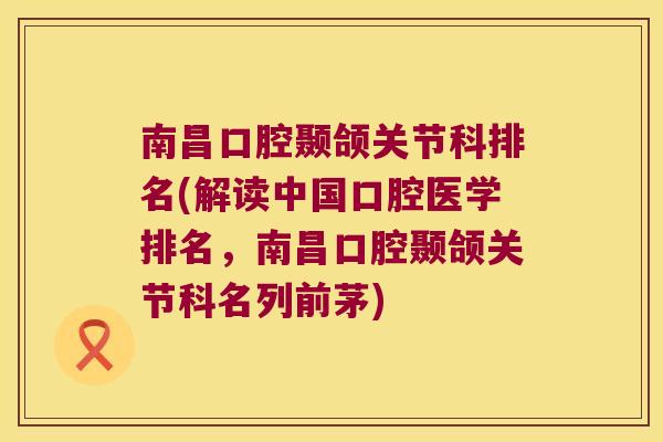 南昌口腔颞颌关节科排名(解读中国口腔医学排名,南昌口腔颞颌关节科名列前茅)