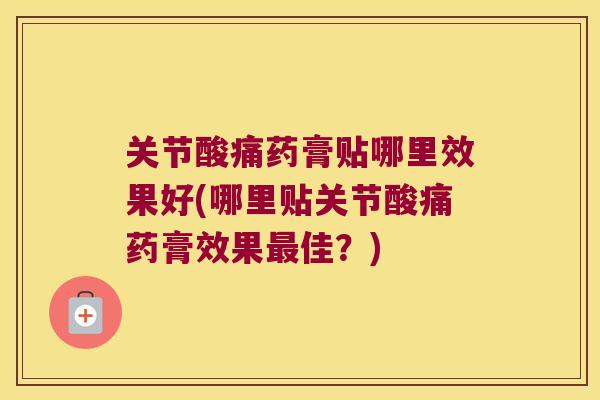 关节酸痛药膏贴哪里效果好(哪里贴关节酸痛药膏效果最佳?)