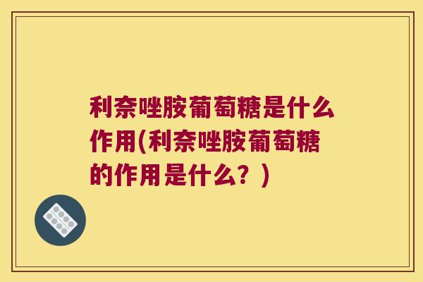 利奈唑胺葡萄糖是什么作用(利奈唑胺葡萄糖的作用是什么?)