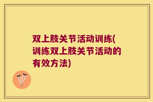 双上肢关节活动训练(训练双上肢关节活动的有效方法)