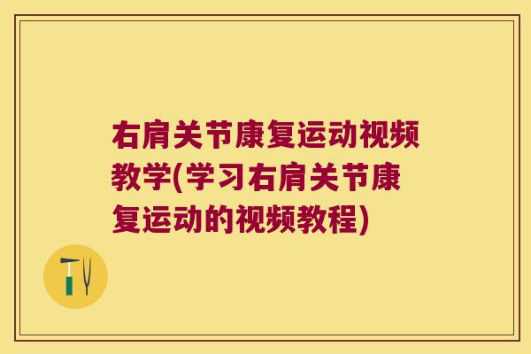 右肩关节康复运动视频教学(学习右肩关节康复运动的视频教程)