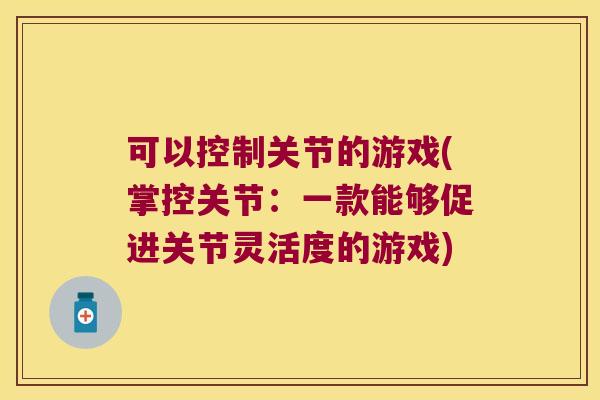 可以控制关节的游戏(掌控关节:一款能够促进关节灵活度的游戏)