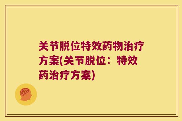 关节脱位特效药物治疗方案(关节脱位:特效药治疗方案)