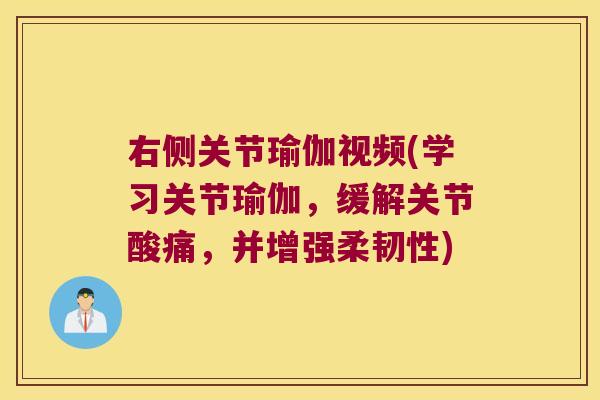 右侧关节瑜伽视频(学习关节瑜伽,缓解关节酸痛,并增强柔韧性)