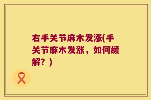 右手关节麻木发涨(手关节麻木发涨,如何缓解?)