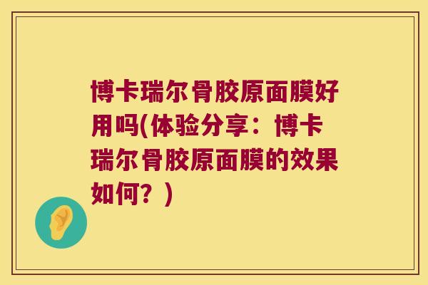 博卡瑞尔骨胶原面膜好用吗(体验分享:博卡瑞尔骨胶原面膜的效果如何?)