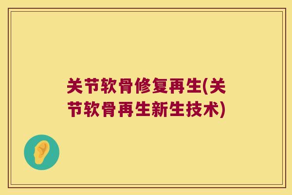 关节软骨修复再生(关节软骨再生新生技术)