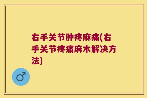 右手关节肿疼麻痛(右手关节疼痛麻木解决方法)
