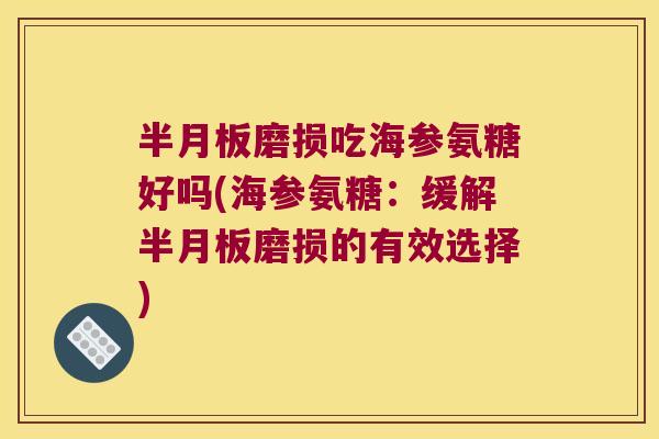 半月板磨损吃海参氨糖好吗(海参氨糖:缓解半月板磨损的有效选择)