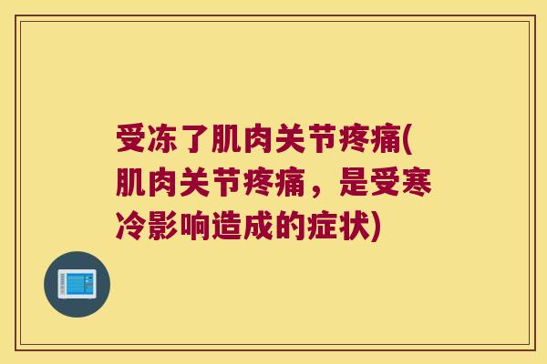 受冻了肌肉关节疼痛(肌肉关节疼痛,是受寒冷影响造成的症状)