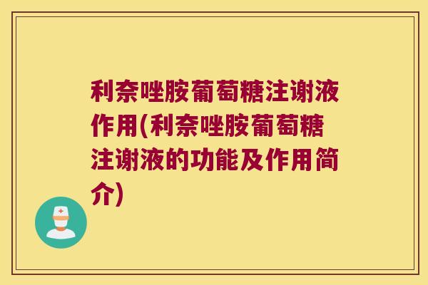 利奈唑胺葡萄糖注谢液作用(利奈唑胺葡萄糖注谢液的功能及作用简介)