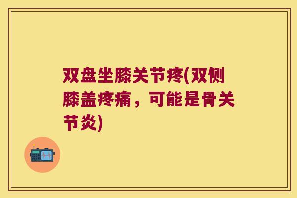 双盘坐膝关节疼(双侧膝盖疼痛,可能是骨关节炎)