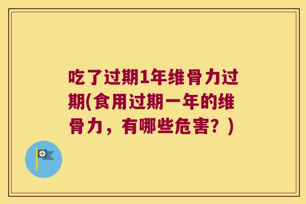 吃了过期1年维骨力过期(食用过期一年的维骨力,有哪些危害?)