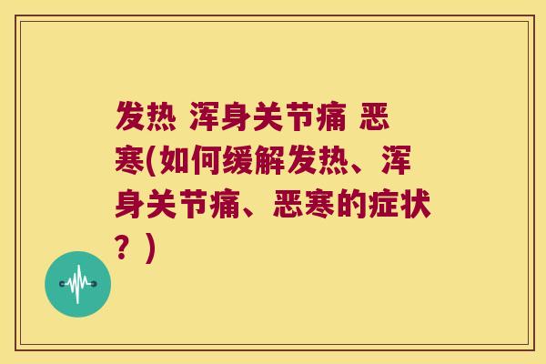 发热 浑身关节痛 恶寒(如何缓解发热、浑身关节痛、恶寒的症状?)