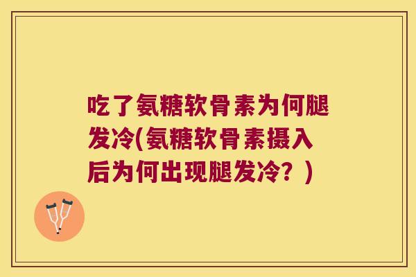 吃了氨糖软骨素为何腿发冷(氨糖软骨素摄入后为何出现腿发冷?)