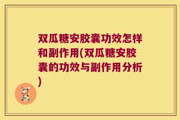 双瓜糖安胶囊功效怎样和副作用(双瓜糖安胶囊的功效与副作用分析)