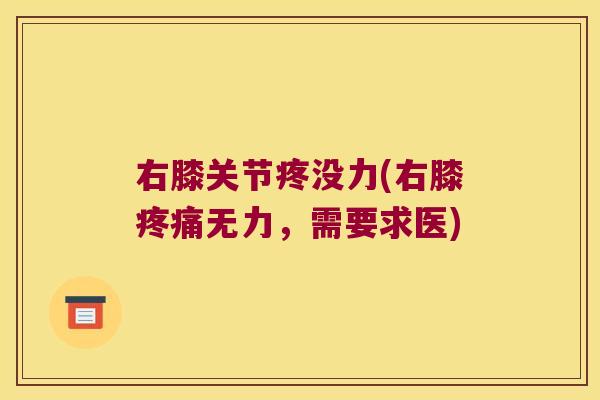 右膝关节疼没力(右膝疼痛无力,需要求医)