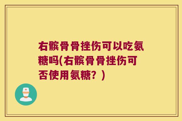 右髌骨骨挫伤可以吃氨糖吗(右髌骨骨挫伤可否使用氨糖?)