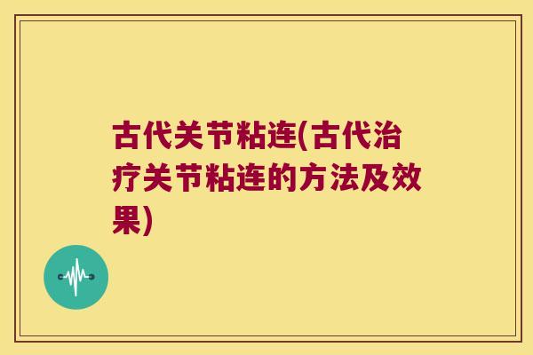 古代关节粘连(古代治疗关节粘连的方法及效果)
