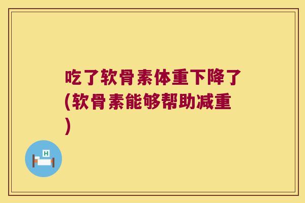 吃了软骨素体重下降了(软骨素能够帮助减重)