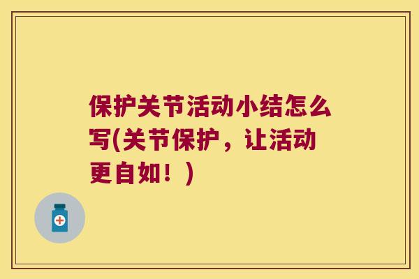 保护关节活动小结怎么写(关节保护，让活动更自如！)