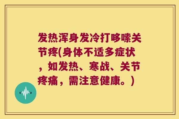 发热浑身发冷打哆嗦关节疼(身体不适多症状,如发热、寒战、关节疼痛,需注意健康。)