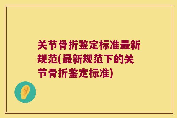 关节骨折鉴定标准最新规范(最新规范下的关节骨折鉴定标准)