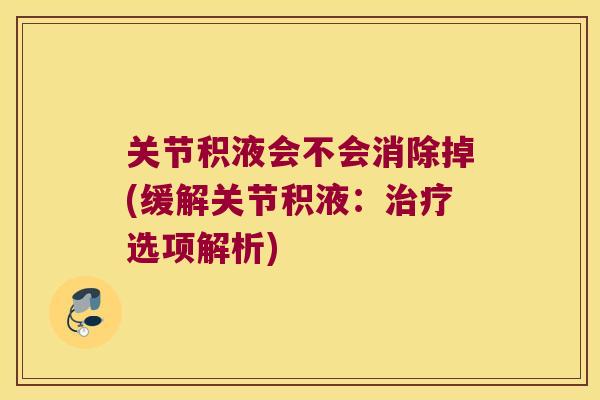 关节积液会不会消除掉(缓解关节积液:选项解析) 关节积液会不会消除掉(缓解关节积液:选项解析)