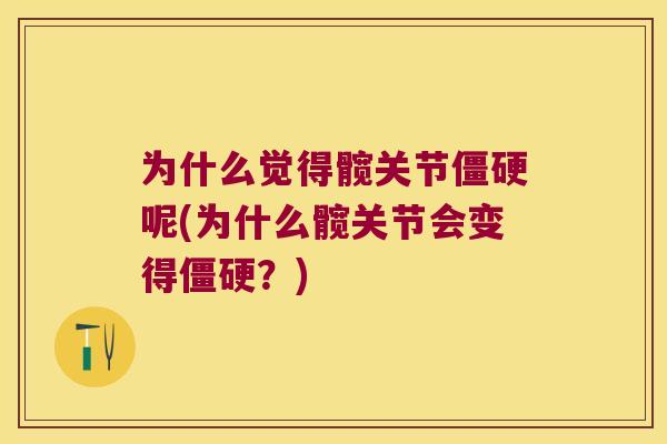 为什么觉得髋关节僵硬呢(为什么髋关节会变得僵硬?)