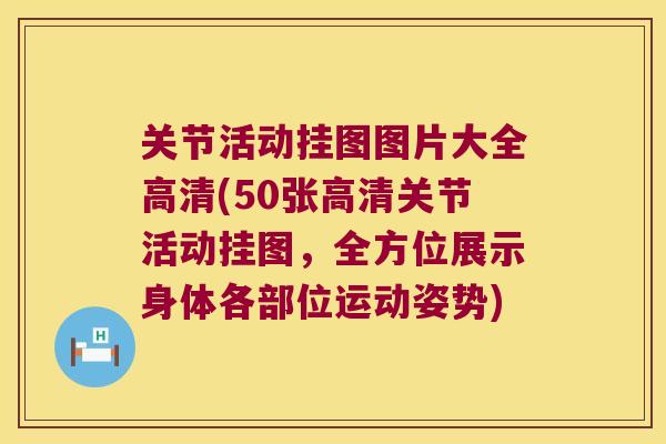 关节活动挂图图片大全高清(50张高清关节活动挂图,全方位展示身体各部位运动姿势)