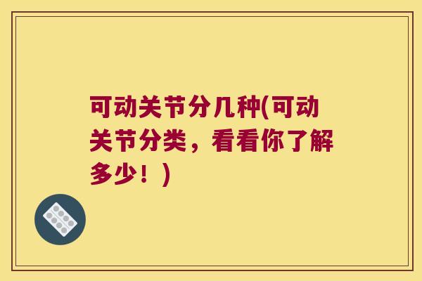 可动关节分几种(可动关节分类,看看你了解多少!)