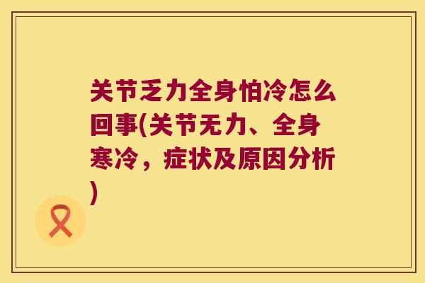 关节乏力全身怕冷怎么回事(关节无力、全身寒冷,症状及原因分析)