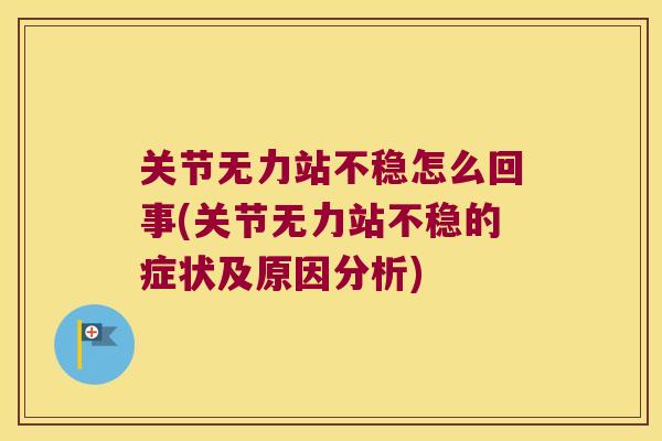 关节无力站不稳怎么回事(关节无力站不稳的症状及原因分析)