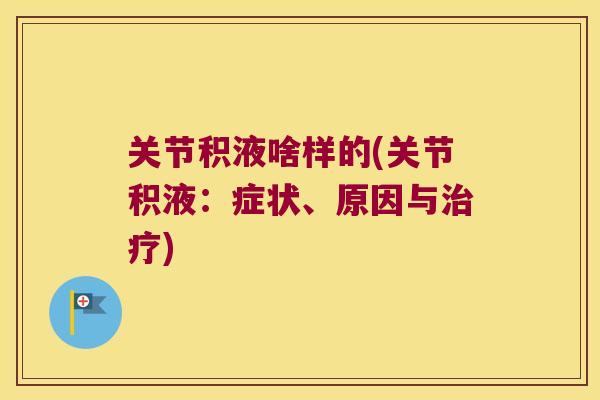 关节积液啥样的(关节积液:症状、原因与治疗)