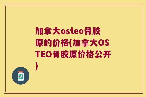 加拿大osteo骨胶原的价格(加拿大OSTEO骨胶原价格公开)