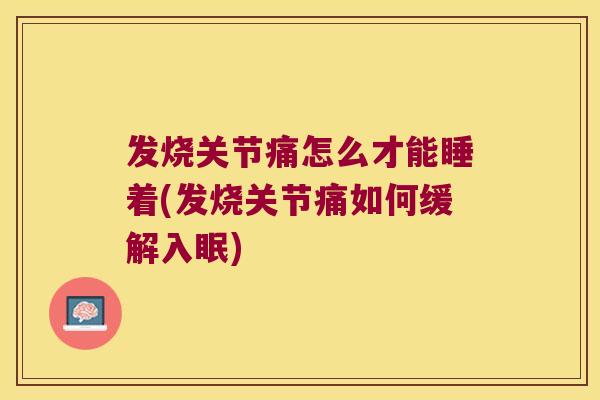 发烧关节痛怎么才能睡着(发烧关节痛如何缓解入眠)