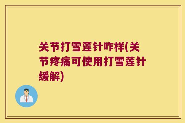 关节打雪莲针咋样(关节疼痛可使用打雪莲针缓解)
