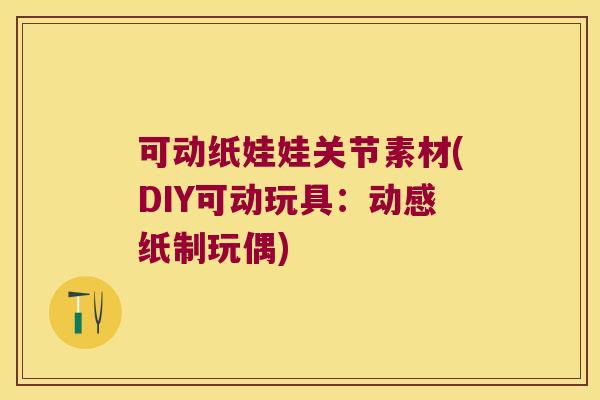 可动纸娃娃关节素材(DIY可动玩具:动感纸制玩偶)