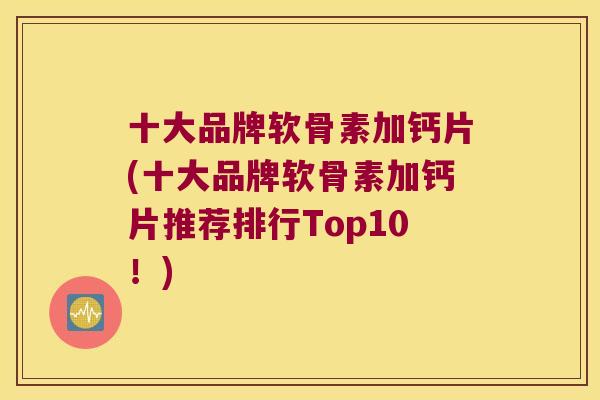 十大品牌软骨素加钙片(十大品牌软骨素加钙片推荐排行Top10!)