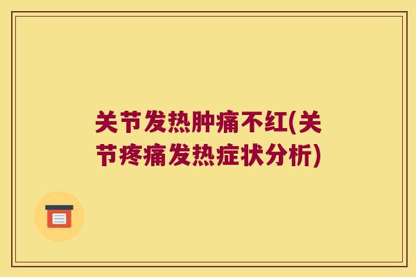 关节发热肿痛不红(关节疼痛发热症状分析)