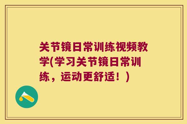关节镜日常训练视频教学(学习关节镜日常训练,运动更舒适!)