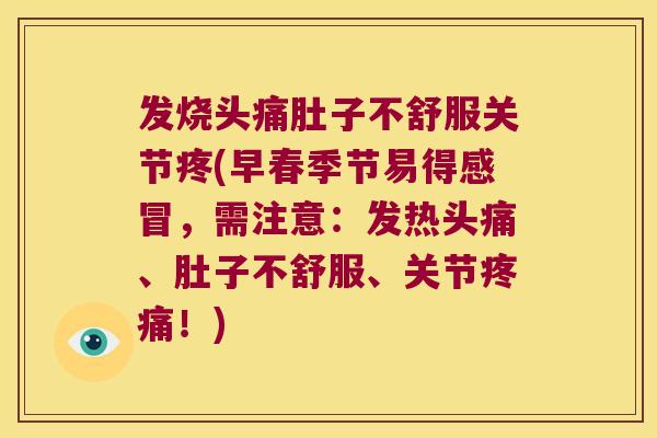 发烧头痛肚子不舒服关节疼(早春季节易得感冒,需注意:发热头痛、肚子不舒服、关节疼痛!)