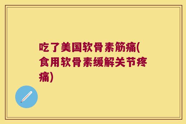 吃了美国软骨素筋痛(食用软骨素缓解关节) 吃了美国软骨素筋痛(食用软骨素缓解关节)