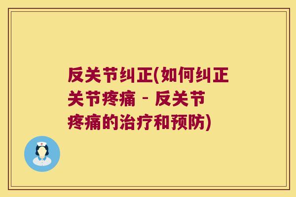 反关节纠正(如何纠正关节疼痛 - 反关节疼痛的治疗和预防)