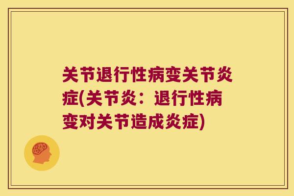 关节退行性病变关节炎症(关节炎:退行性病变对关节造成炎症)