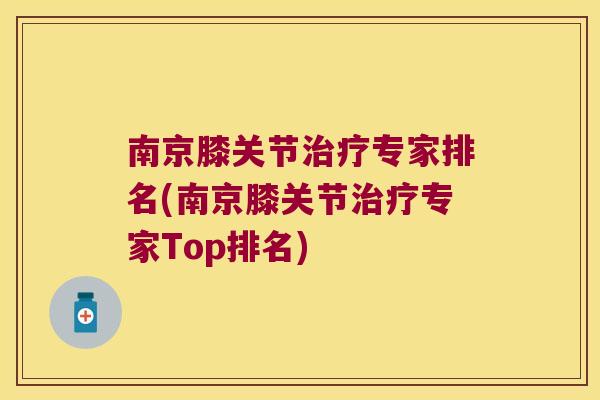 南京膝关节治疗专家排名(南京膝关节治疗专家Top排名)