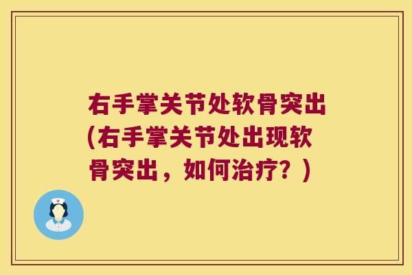 右手掌关节处软骨突出(右手掌关节处出现软骨突出,如何治疗?)