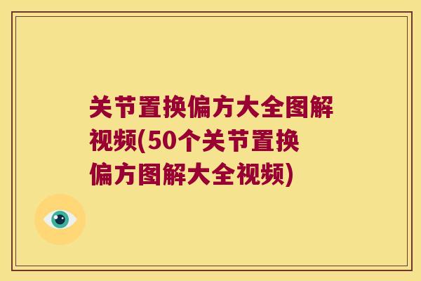 关节置换偏方大全图解视频(50个关节置换偏方图解大全视频)